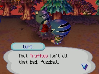 Curt: That Truffles isn't all that bad, fuzzball.