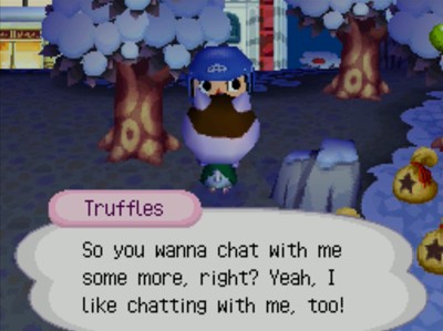 Truffles: So you wanna chat with me some more, right? Yeah, I like chatting with me, too!