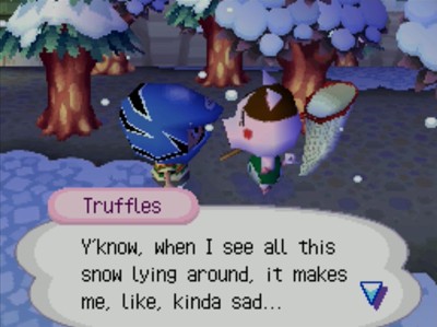 Truffles: Y'know, when I see all this snow lying around, it makes me, like, kinda sad...