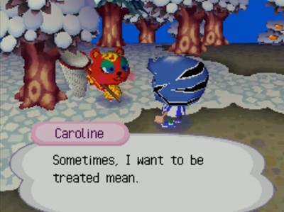 Caroline: Sometimes, I want to be treated mean.