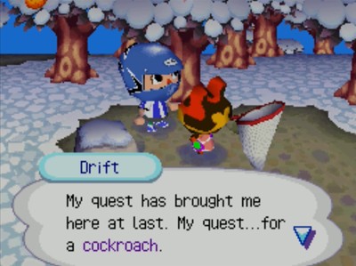 Drift: My quest has brought me here at last. My quest...for a cockroach.