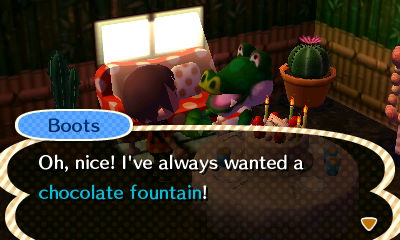 Boots: Oh, nice! I've always wanted a chocolate fountain!