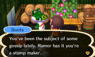 Boots: You've been the subject of some gossip lately. Rumor has it you're a stump maker.