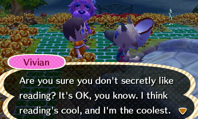 Vivian: Are you sure you don't secretly like reading? It's OK, you know. I think reading's cool, and I'm the coolest.