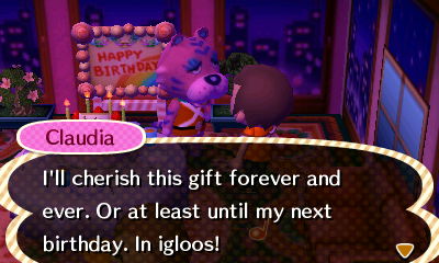 Claudia: I'll cherish this gift forever and ever. Or at least until my next birthday, in igloos!