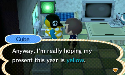 Cube: Anyway, I'm really hoping my present this year is yellow.