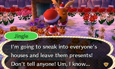 Jingle: I'm going to sneak into everyone's houses and leave them presents! Don't tell anyone! Um, I know...