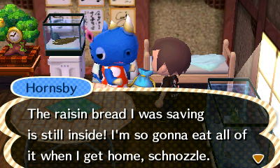 Hornsby: The raisin bread I was saving is still inside! I'm so gonna eat all of it when I get home, schnozzle.