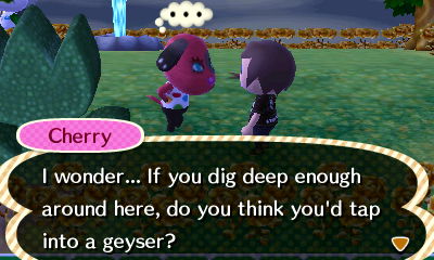 Cherry, with a geyser erupting behind her: I wonder... If you dig deep enough around here, do you think you'd tap into a geyser?