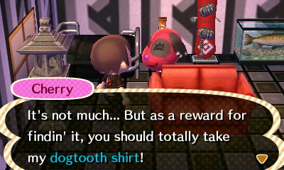 Cherry: It's not much... But as a reward for findin' it, you should totally take my dogtooth shirt!