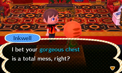 Inkwell: I bet your gorgeous chest is a total mess, right?