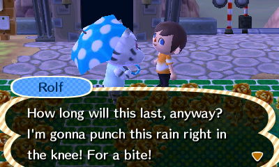 Rolf: How long will this last, anyway? I'm gonna punch this rain right in the knee! For a bite!