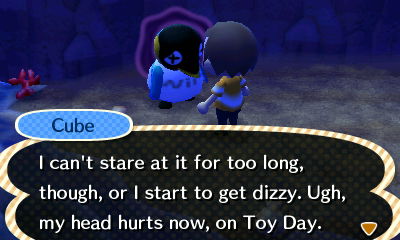 Cube: I can't star at it for too long, though, or I start to get dizzy. Ugh, my head hurts now, on Toy Day.