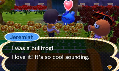 Jeremiah: I was a bullfrog! I love it! It's so cool sounding.