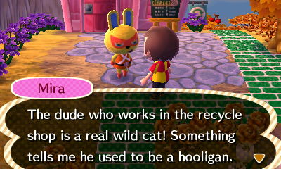 Mira: The dude who works in the recycle shop is a real wild cat! Something tells me he used to be a hooligan.