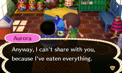 Aurora: Anyway, I can't share with you, because I've eaten everything.